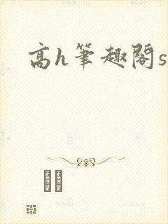 高h笔趣阁sm