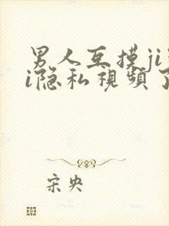 男人互摸jiji隐私视频了