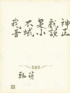 我不是戏神三九音域小说正版全文下载