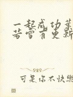 一起成功叶凡唐若雪有更新