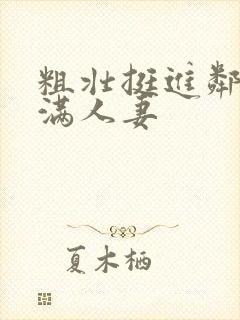 粗壮挺进邻居丰满人妻