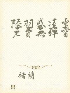 陆羽盛凌云全文免费无弹窗