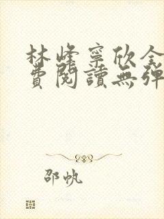 林峰宁欣全文免费阅读无弹窗笔趣阁