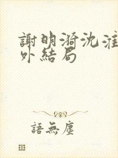 谢明漪沈淮舟番外结局