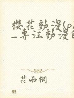 樱花动漫(p)_专注动漫的