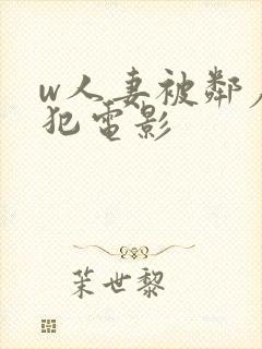 w人妻被邻居侵犯电影