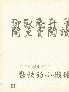 御兽飞升 笔趣阁免费阅读