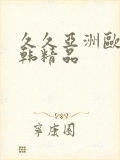 久久亚洲欧美日韩精品