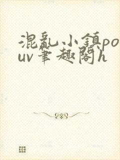 混乱小镇popuv笔趣阁h