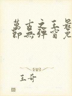 万古之王最新章节无弹窗免费阅读