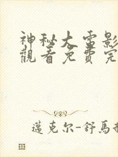 神秘大电影在线观看免费完整版高清