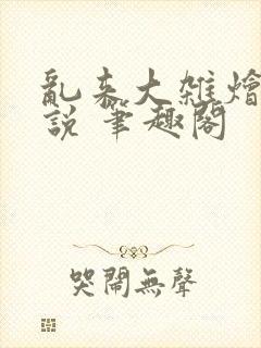 乱来大杂烩 小说 笔趣阁