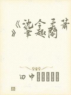 《沈令柔萧清濯》笔趣阁