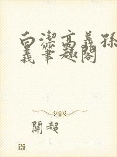 白洁高义孙倩高义笔趣阁