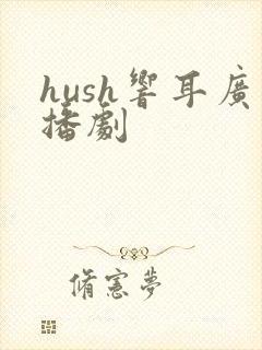 hush响耳广播剧