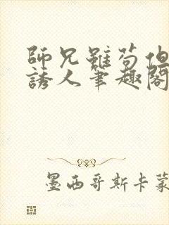 师兄虽苟但实在诱人笔趣阁免费阅读