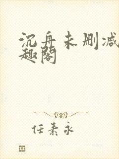 沉舟未删减版笔趣阁