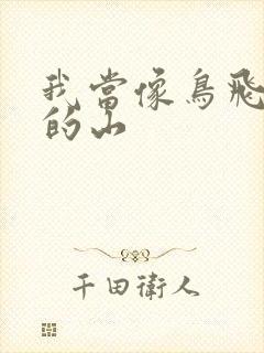 我当像鸟飞往你的山