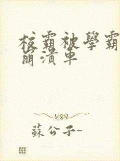 校霸被学霸玩到崩溃车