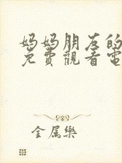 妈妈朋友的儿子免费观看电视剧全集高清封面