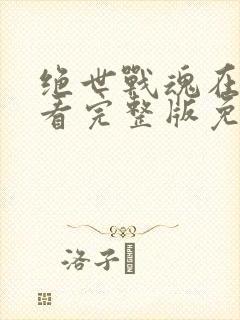 绝世战魂在线观看完整版免费观看