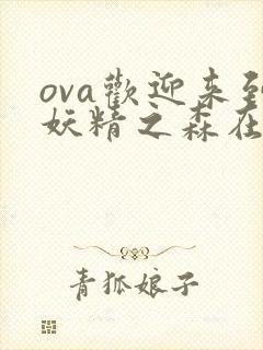 ova欢迎来到妖精之森在线播放