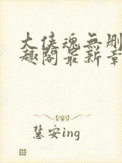 大侠魂无删减笔趣阁最新章节