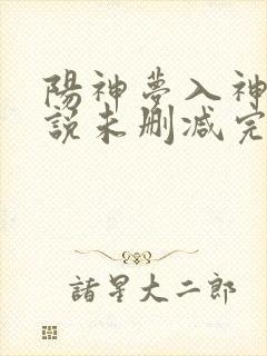 阳神梦入神机小说未删减完整版