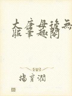 大唐母后无删减版笔趣阁