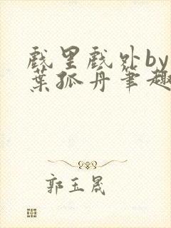 戏里戏外by一叶孤舟笔趣阁