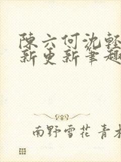 陈六何沈轻舞最新更新笔趣阁