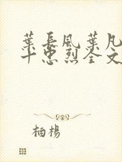 叶长风叶凡一门十忠烈全文阅读