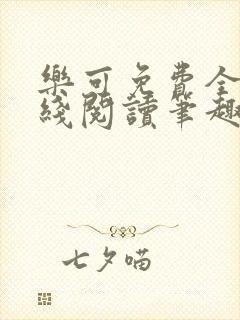 乐可免费全文在线阅读笔趣阁