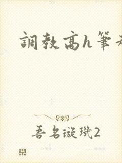 调教高h笔趣阁