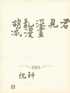 胡乱深见君无删减漫画