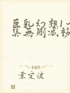 巨乳幻想1～2集无删减动漫樱花动漫