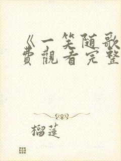 《一笑随歌》免费观看完整版高清