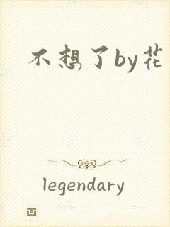 不想了by花卷