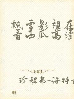 飘雪影视在线观看西瓜高清小说