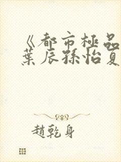 《都市极品医神叶辰孙怡夏若雪》封面