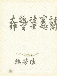 大魏后宫秘史无弹窗笔趣阁