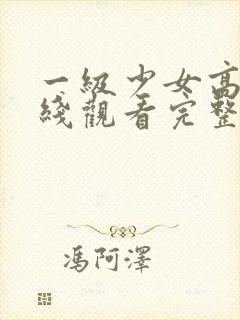 一级少女高清在线观看完整版电影