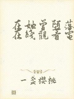 在她曾堕落之时在线观看电影完整版