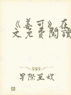 《姜可》在线全文免费阅读笔趣阁小说