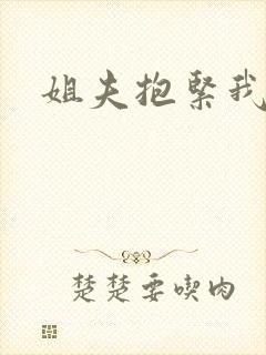 姐夫抱紧我