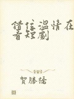 错位温情在线观看短剧