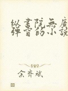 纵书院无广告无弹窗的小说阅读