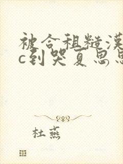 被合租糙汉室友c到哭夏思思笔趣阁
