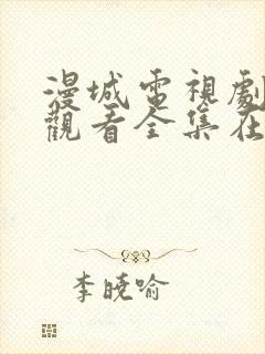 漫城电视剧免费观看全集在线播放