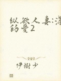 纵欲人妻:浓厚的爱2